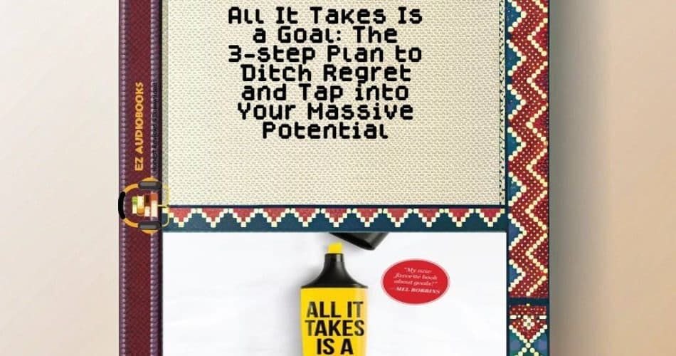 All It Takes Is a Goal: The 3-step Plan to Ditch Regret and Tap into Your Massive Potential Audiobook