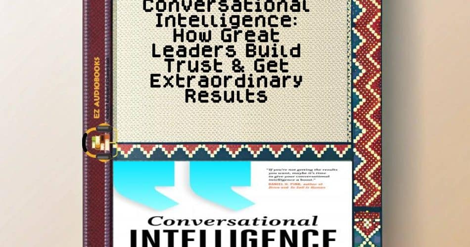 Conversational Intelligence: How Great Leaders Build Trust & Get Extraordinary Results Audiobook