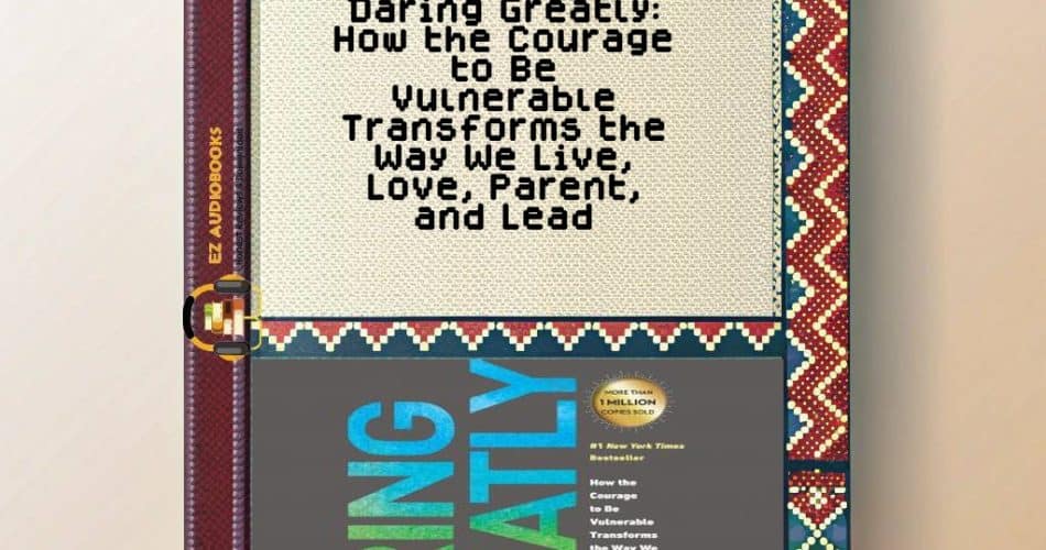 Daring Greatly: How the Courage to Be Vulnerable Transforms the Way We Live