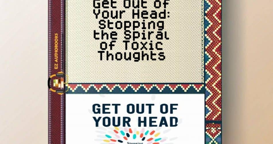 Get Out of Your Head: Stopping the Spiral of Toxic Thoughts Audiobook