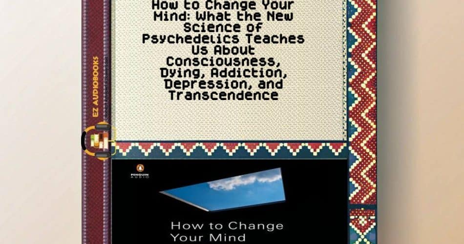 How to Change Your Mind: What the New Science of Psychedelics Teaches Us About Consciousness