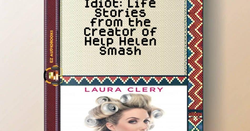 Idiot: Life Stories from the Creator of Help Helen Smash Audiobook