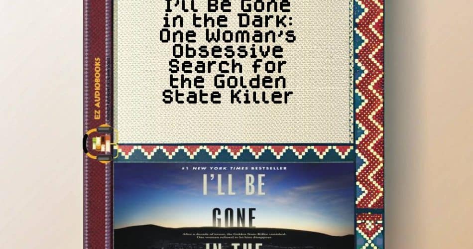 I'll Be Gone in the Dark: One Woman's Obsessive Search for the Golden State Killer Audiobook