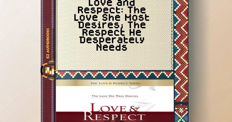 Love and   Respect: The Love She Most Desires; The Respect He Desperately Needs Audiobook