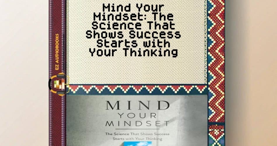 Mind Your Mindset: The Science That Shows Success Starts with Your Thinking Audiobook