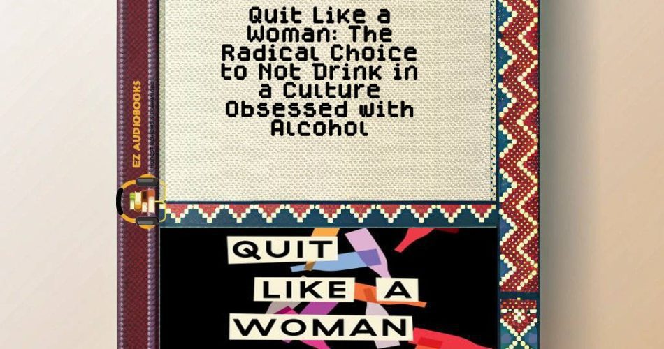 Quit Like a Woman: The Radical Choice to Not Drink in a Culture Obsessed with Alcohol Audiobook