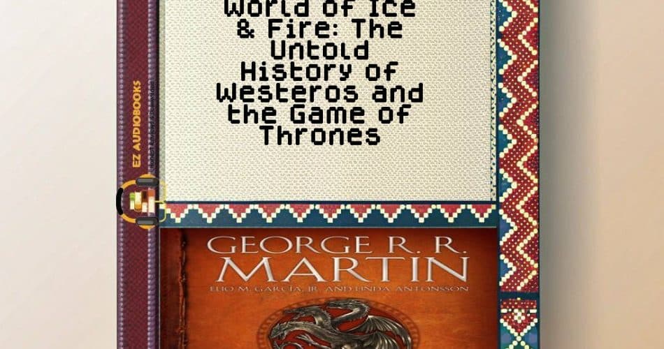 World of Ice & Fire: The Untold History of Westeros and the Game of Thrones Audiobook