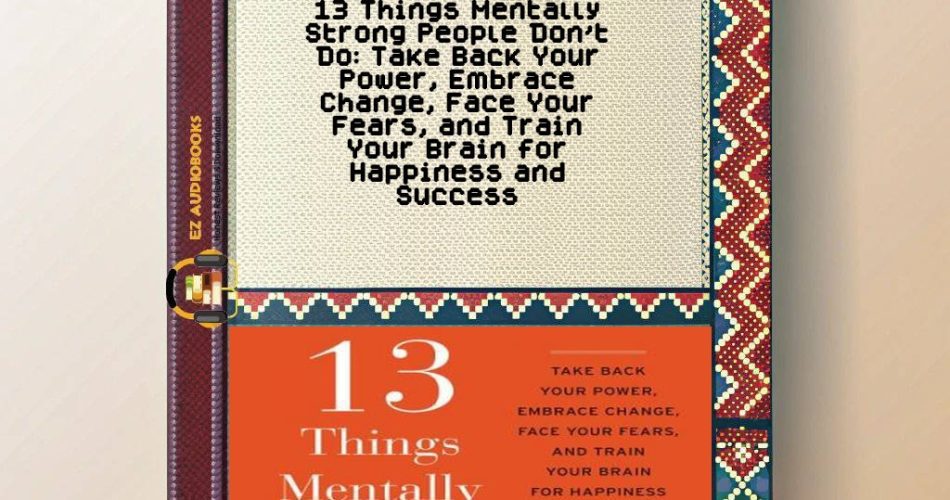 13 Things Mentally Strong People Don't Do: Take Back Your Power