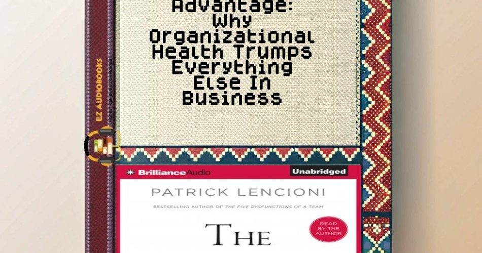 Advantage: Why Organizational Health Trumps Everything Else In Business Audiobook