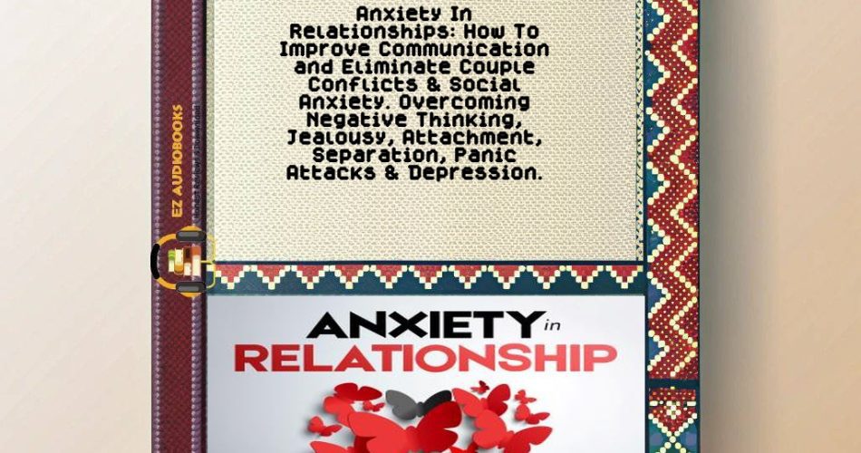 Anxiety In Relationships: How To Improve Communication and Eliminate Couple Conflicts & Social Anxiety. Overcoming Negative Thinking