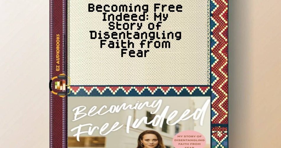 Becoming Free Indeed: My Story of Disentangling Faith from Fear Audiobook