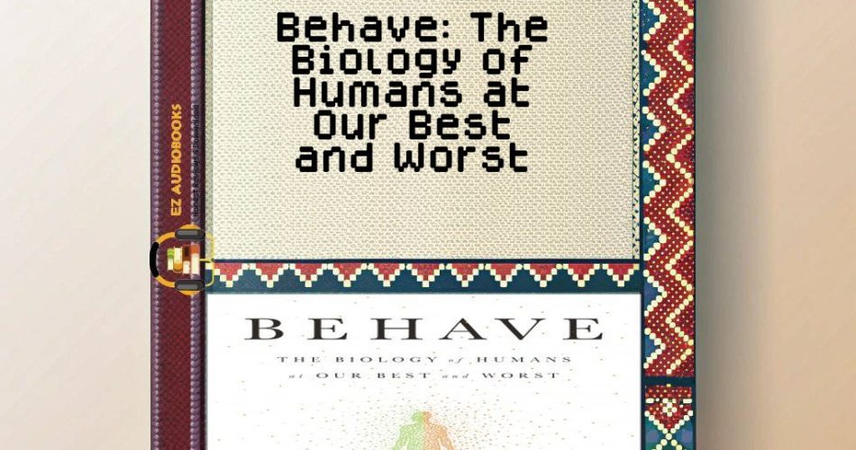 Behave: The Biology of Humans at Our Best and Worst Audiobook