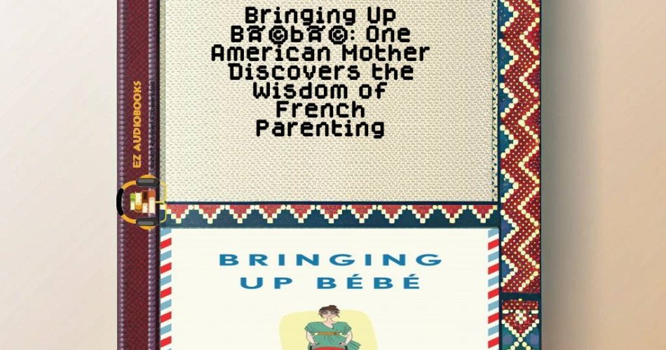 Bringing Up BÃ©bÃ©: One American Mother Discovers the Wisdom of French Parenting Audiobook