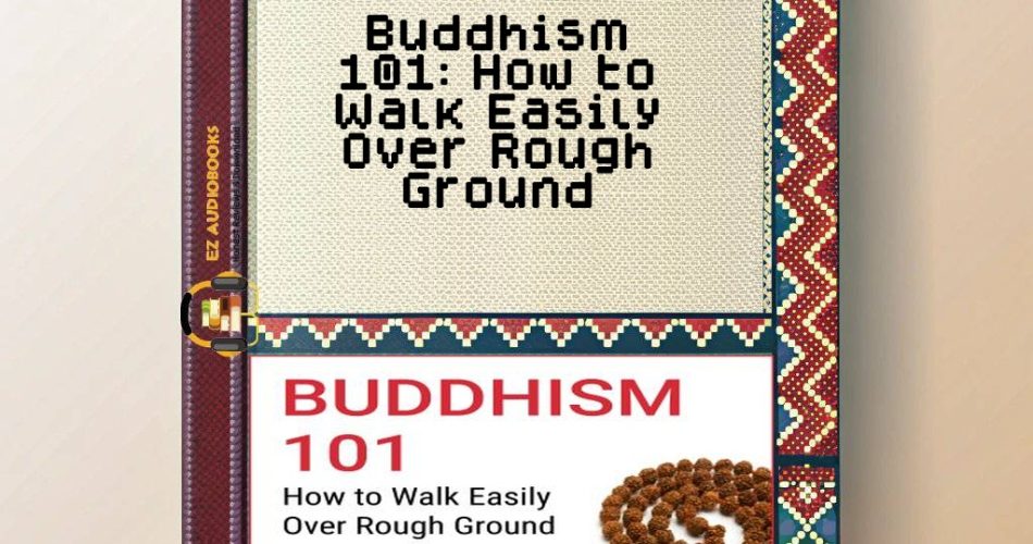 Buddhism 101: How to Walk Easily Over Rough Ground Audiobook