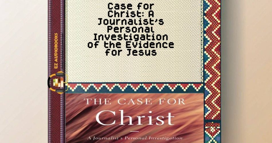 Case for Christ: A Journalist's Personal Investigation of the Evidence for Jesus Audiobook
