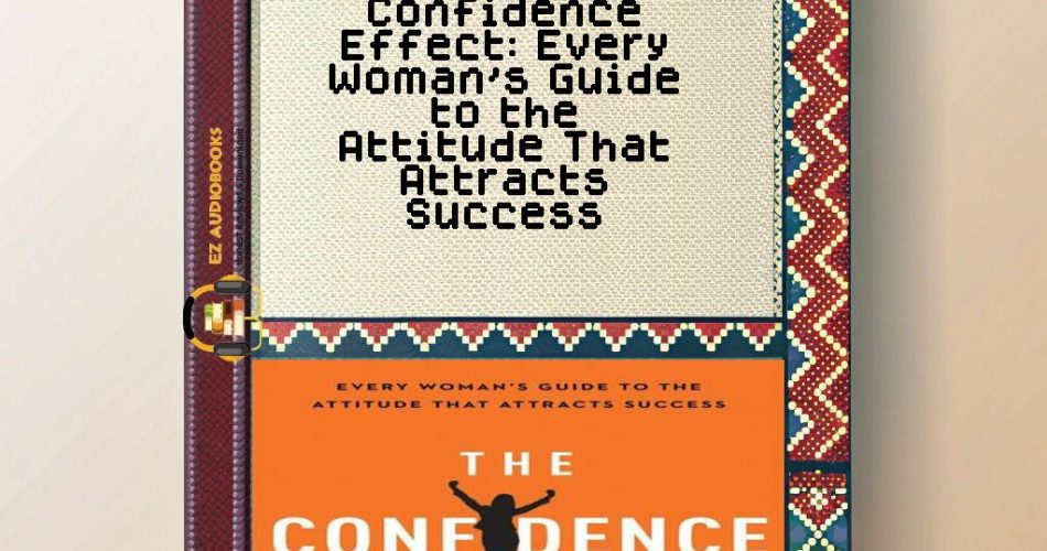 Confidence Effect: Every Woman's Guide to the Attitude That Attracts Success Audiobook