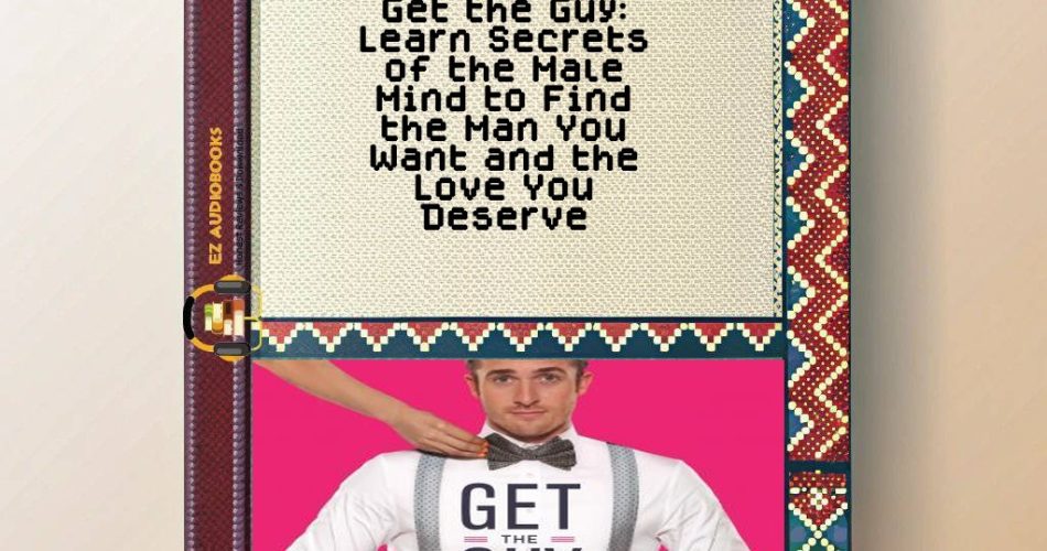Get the Guy: Learn Secrets of the Male Mind to Find the Man You Want and the Love You Deserve Audiobook