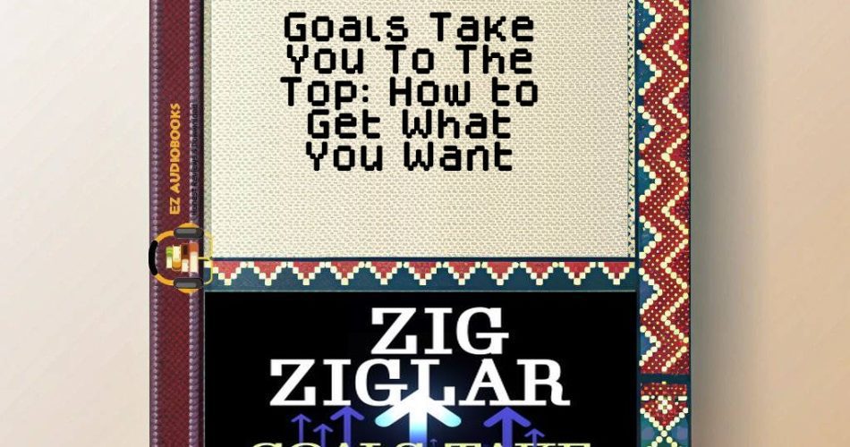 Goals Take You To The Top: How to Get What You Want Audiobook