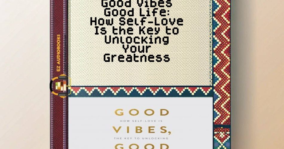 Good Vibes Good Life: How Self-Love Is the Key to Unlocking Your Greatness Audiobook