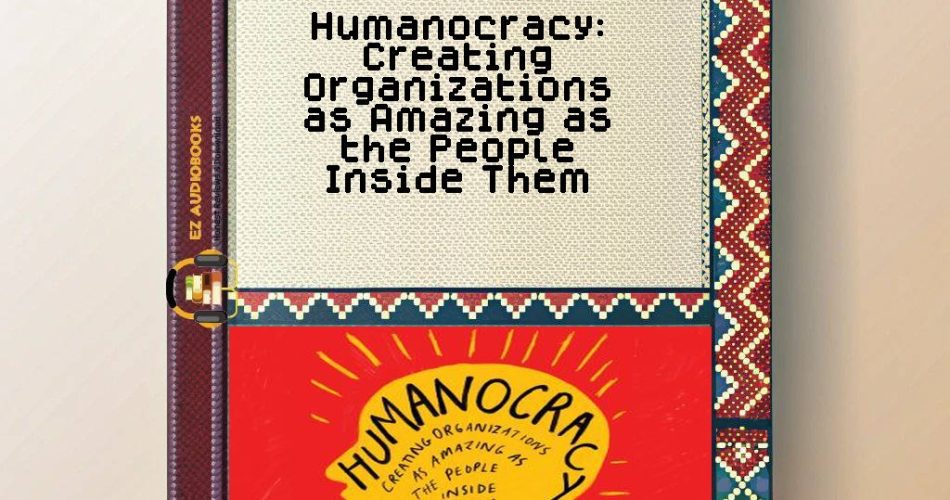 Humanocracy: Creating Organizations as Amazing as the People Inside Them Audiobook