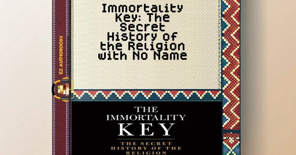 Immortality Key: The Secret History of the Religion with No Name Audiobook