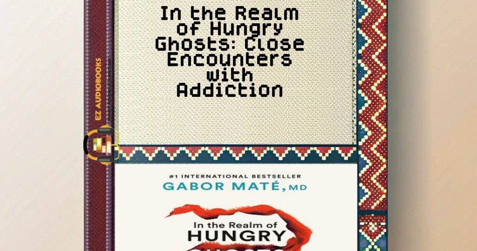 In the Realm of Hungry Ghosts: Close Encounters with Addiction Audiobook