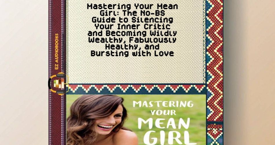 Mastering Your Mean Girl: The No-BS Guide to Silencing Your Inner Critic and Becoming Wildly Wealthy