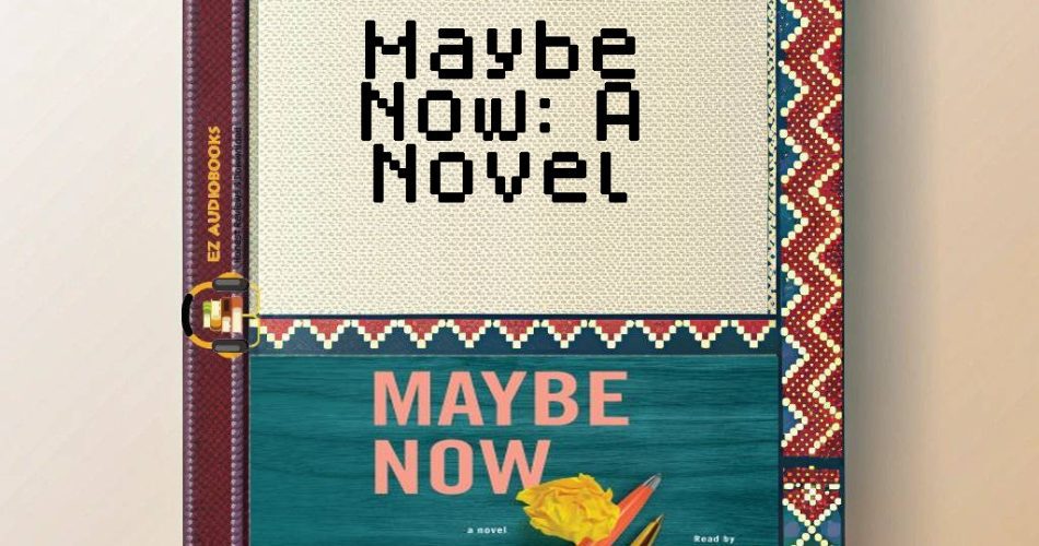 Maybe Now: A Novel Audiobook