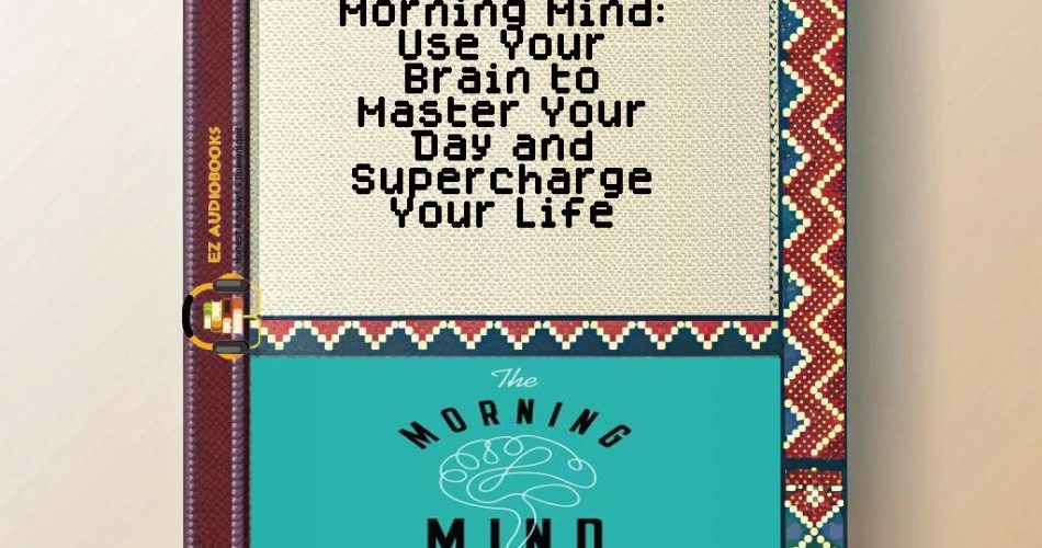 Morning Mind: Use Your Brain to Master Your Day and Supercharge Your Life Audiobook