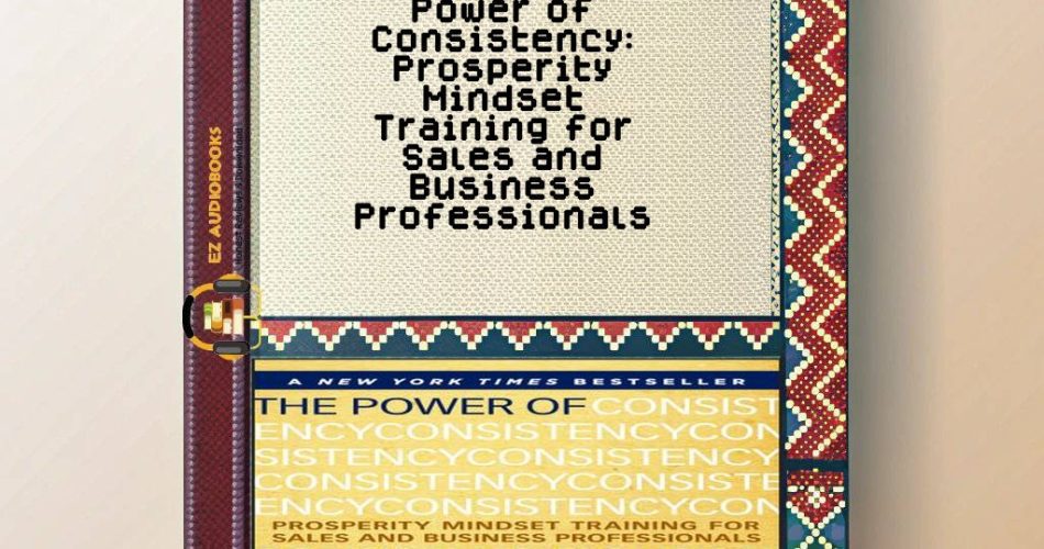 Power of Consistency: Prosperity Mindset Training for Sales and Business Professionals Audiobook