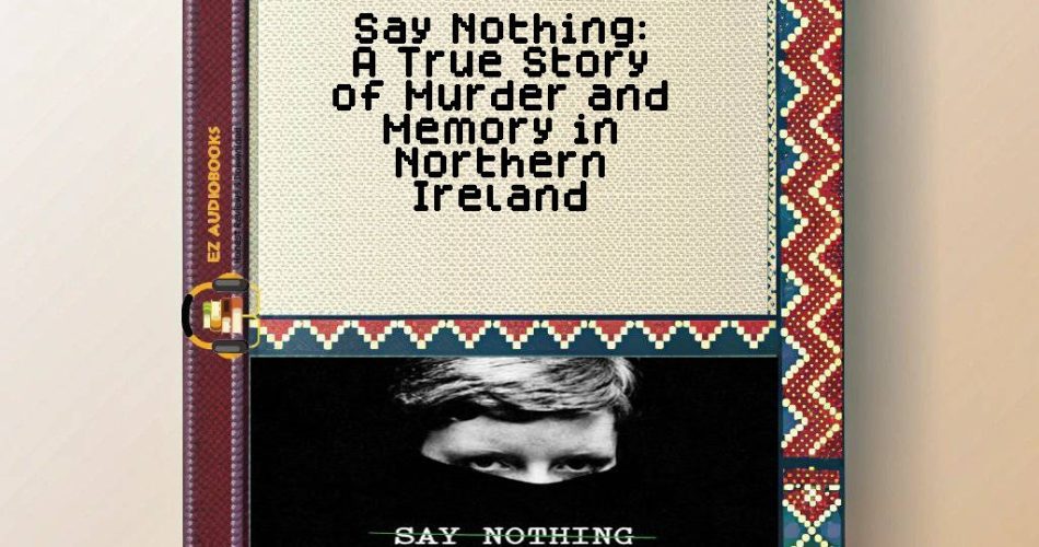 Say Nothing: A True Story of Murder and Memory in Northern Ireland Audiobook
