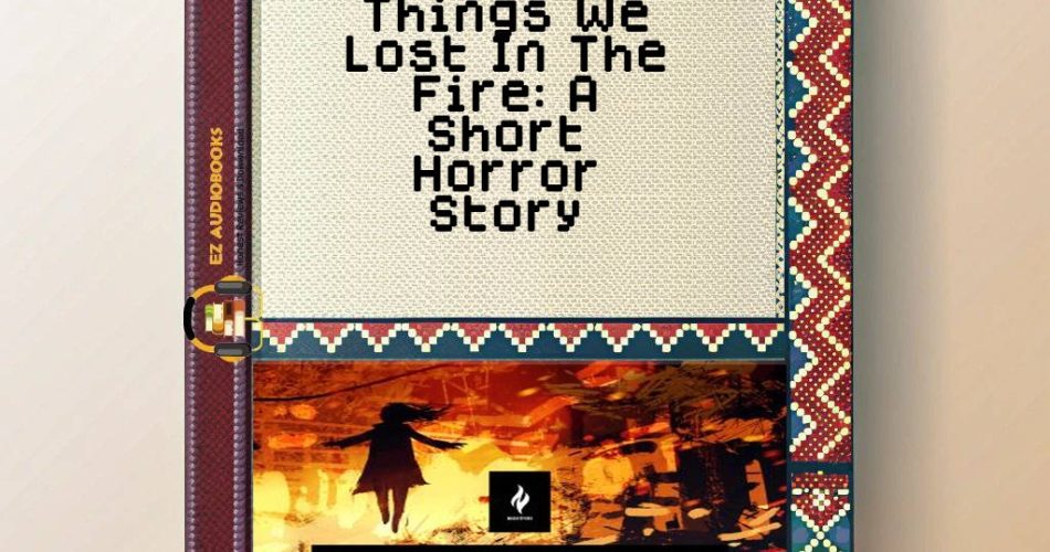 Things We Lost In The Fire: A Short Horror Story Audiobook