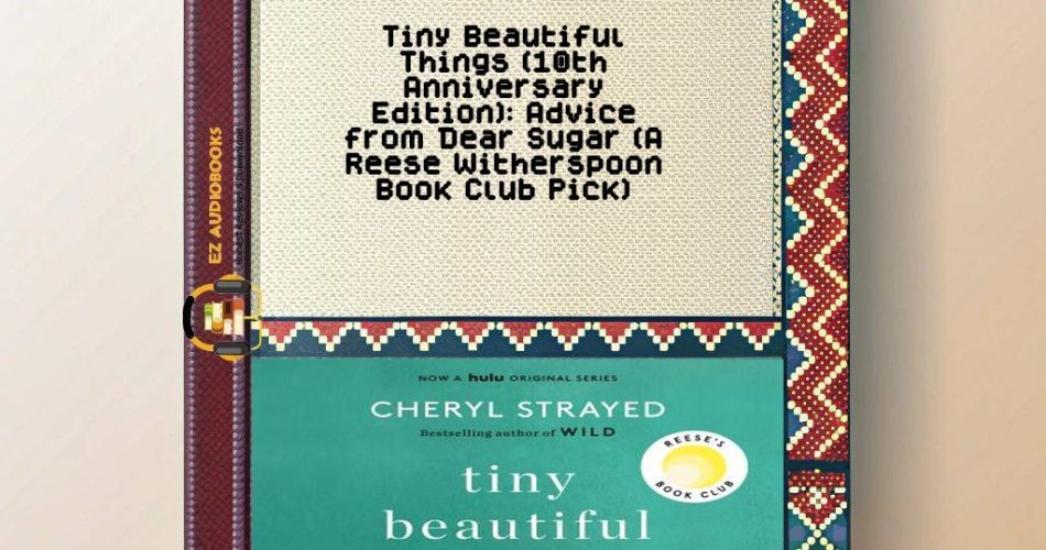Tiny Beautiful Things (10th Anniversary Edition): Advice from Dear Sugar (A Reese Witherspoon Book Club Pick) Audiobook