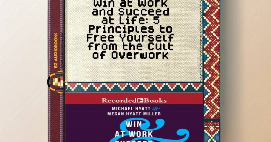 Win at Work and Succeed at Life: 5 Principles to Free Yourself from the Cult of Overwork Audiobook